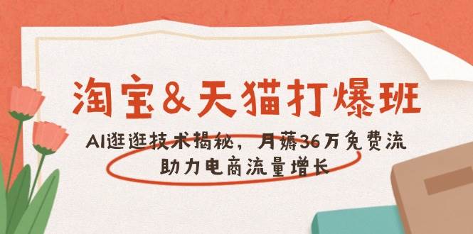 （14106期）淘宝&天猫 打爆班，AI逛逛技术揭秘，月薅36万免费流，助力流量增长-讯领网创