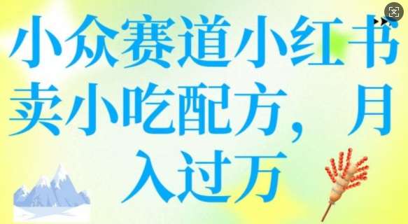 小众赛道小红书卖小吃配方，操作简单，月入过W-讯领网创