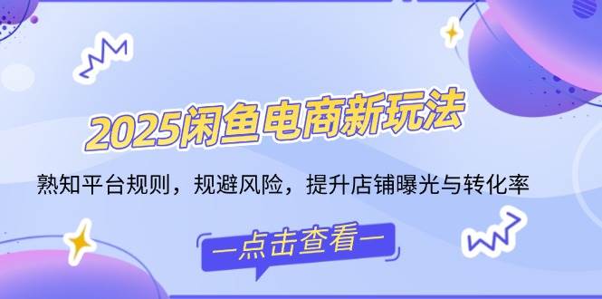 （14232期）2025闲鱼电商新玩法，熟知平台规则，规避风险，提升店铺曝光与转化率-讯领网创