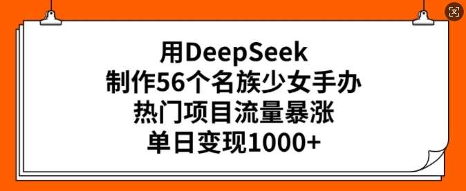 用DeepSeek制作56个名族少女手办，热门项目流量暴涨，单日变现多张-讯领网创