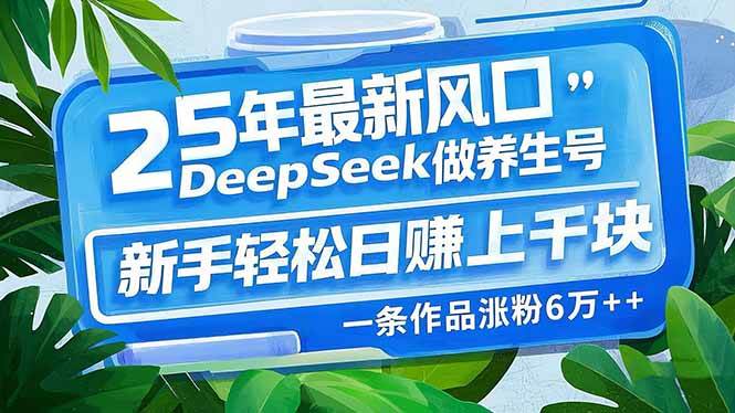 （14341期）25年最新风口，用DeepSeek做养生号，新手轻松日赚上千块，一条作品涨粉…-讯领网创