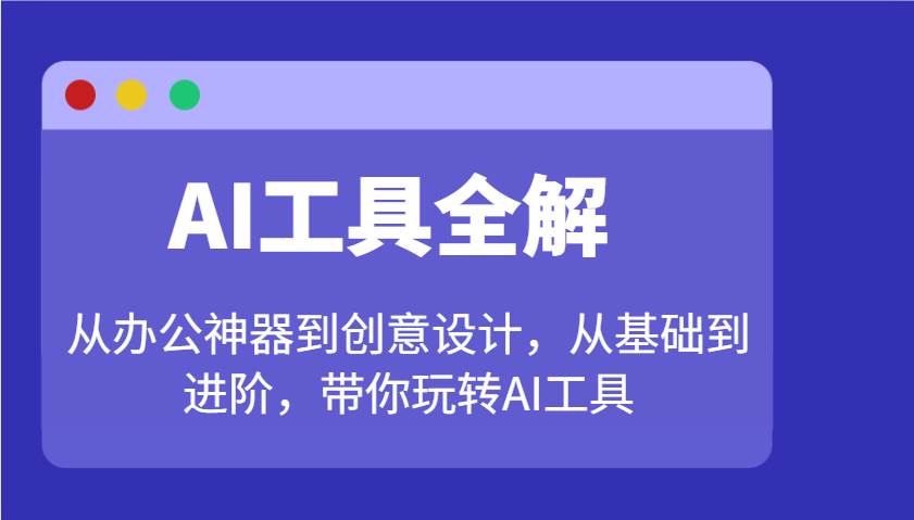 AI工具全解：从办公神器到创意设计，从基础到进阶，带你玩转AI工具-讯领网创
