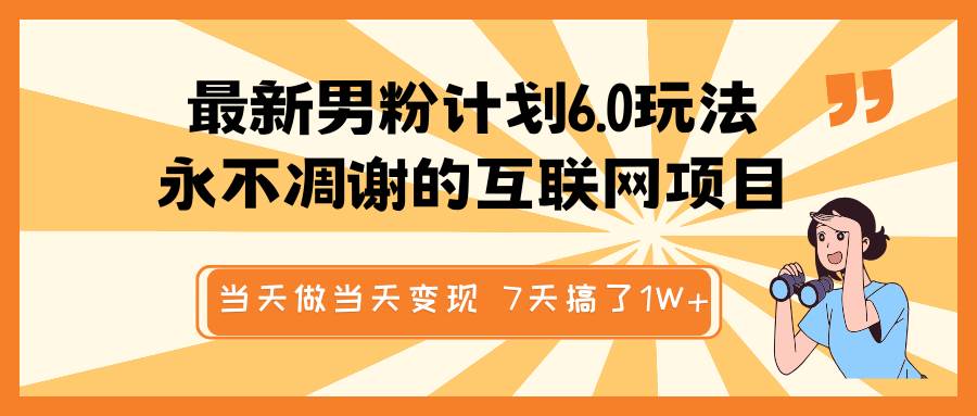 最新男粉计划6.0玩法，永不凋谢的互联网项目 当天做当天变现，视频包原创，7天搞了1W+-讯领网创