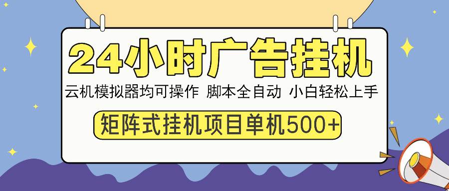 （14273期）24小时广告挂机  单机收益500+ 矩阵式操作，设备越多收益越大，小白轻…-讯领网创