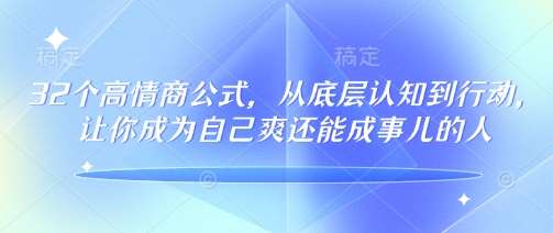 32个高情商公式，​从底层认知到行动，让你成为自己爽还能成事儿的人，133节完整版-讯领网创