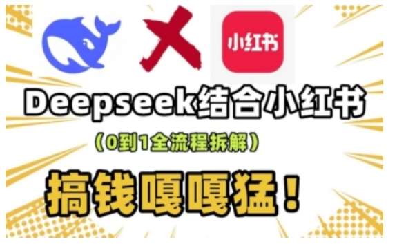 deepseek+小红书打造流量生产线实操课，0到1全流程拆解，搞钱嘎嘎猛-讯领网创