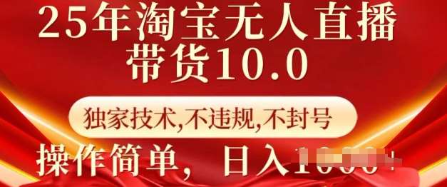 25年淘宝无人直播带货10.0   独家技术，不违规，不封号，操作简单，日入多张【揭秘】-讯领网创