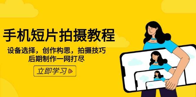 手机短片拍摄教程：设备选择，创作构思，拍摄技巧，后期制作一网打尽-讯领网创