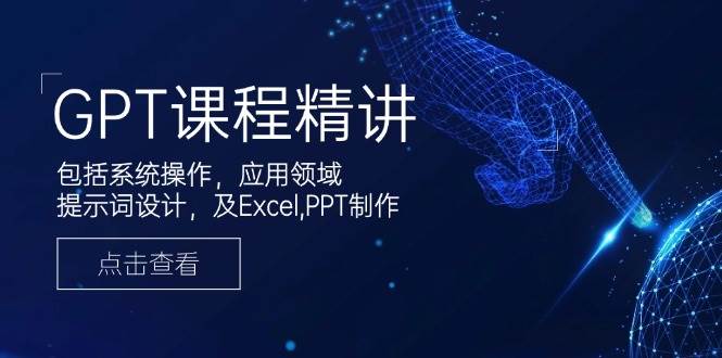 （14072期）GPT课程精讲，包括系统操作，应用领域，提示词设计，及Excel,PPT制作-讯领网创