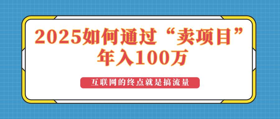 （14181期）2025年如何通过“卖项目”实现100万收益：最具潜力的盈利模式解析-讯领网创