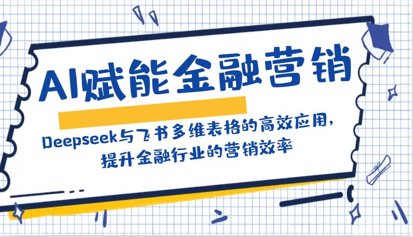 AI赋能金融营销：Deepseek与飞书多维表格的高效应用，提升金融行业的营销效率-讯领网创