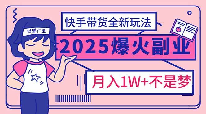 （14275期）2025年爆红副业！快手带货全新玩法，月入1万加不是梦！-讯领网创
