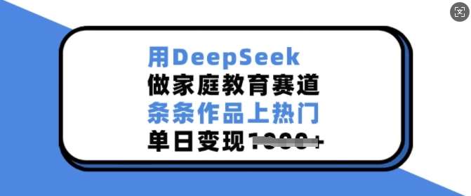 用DeepSeek做家庭教育赛道，条条作品上热门，单日变现多张-讯领网创