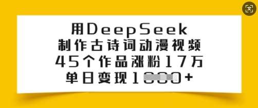 用DeepSeek制作古诗词动漫视频，45个作品涨粉17万，单日变现多张-讯领网创