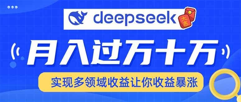（14140期）用DeepSeek席卷各大平台，快速上手实现多领域，让你收入猛增-讯领网创