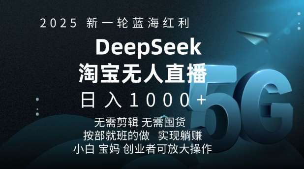 2025新一轮蓝海红利淘宝deepseek独家推出淘宝无人直播5.0躺Z项目，日入多张-讯领网创