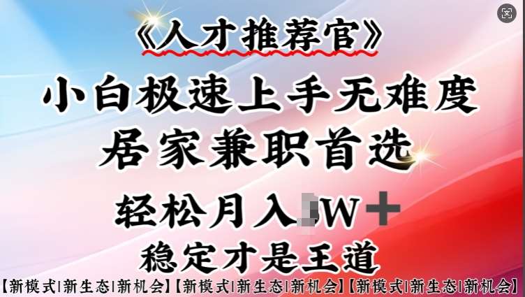 人才推荐官—小白轻松上手实操，居家兼职首选，一部手机即可-讯领网创