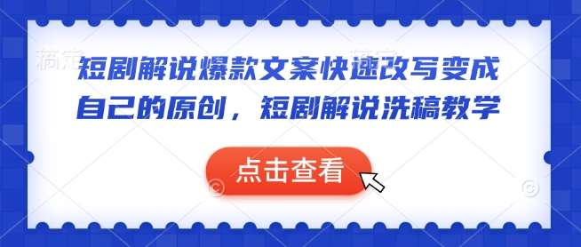 短剧解说爆款文案快速改写变成自己的原创，短剧解说洗稿教学-讯领网创
