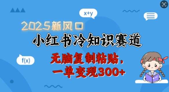 2025新风口，小红书冷知识赛道，无脑复制粘贴，一单变现300+-讯领网创