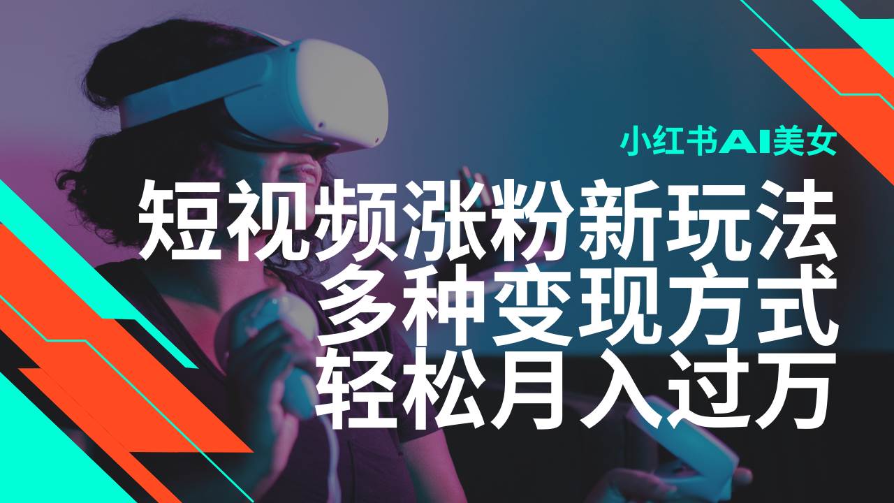 （14170期）最新风口蓝海项目，小红书AI美女短视频涨粉玩法，多种变现方式轻松月入…-讯领网创