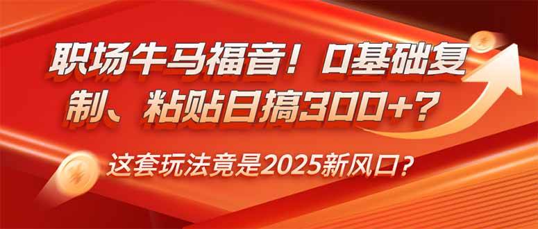（14198期）职场牛马福音！0基础复制、粘贴日搞300+？这套玩法竟是2025新风口？-讯领网创