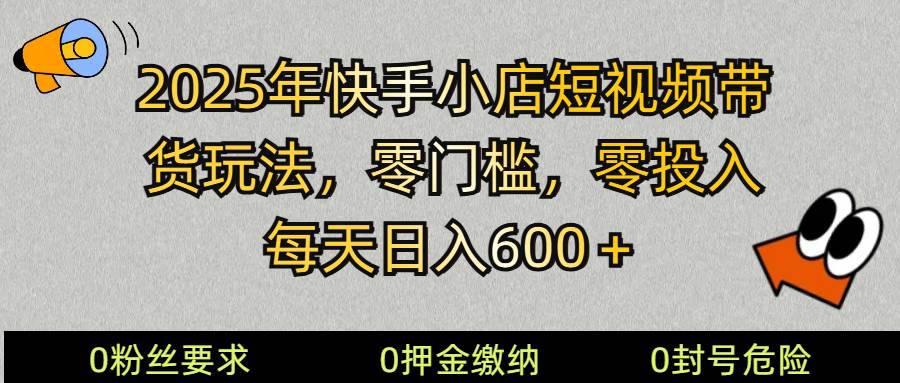 2025快手小店短视频带货模式，零投入，零门槛，每天日入600＋-讯领网创