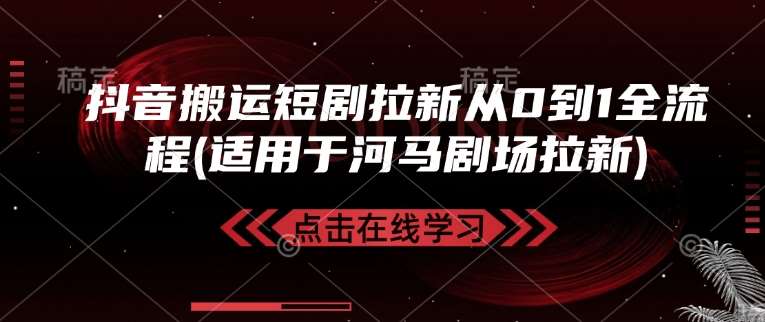 抖音搬运短剧拉新从0到1全流程(适用于河马剧场拉新)-讯领网创