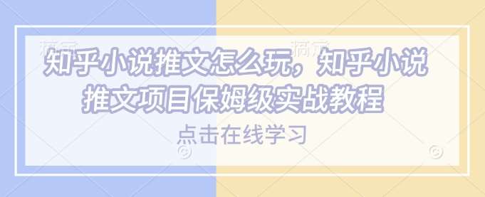 知乎小说推文怎么玩，知乎小说推文项目保姆级实战教程-讯领网创