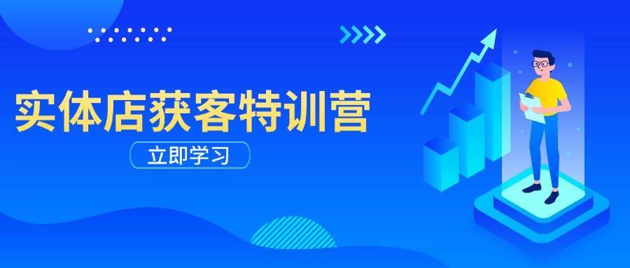 实体店获客特训营：从剪辑发布到运营引导，揭秘实体企业线上获客全攻略-讯领网创