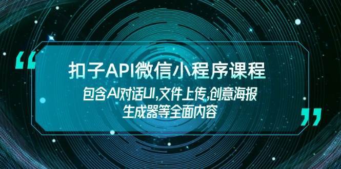 扣子API微信小程序课程，包含AI对话UI,文件上传,创意海报生成器等全面内容-讯领网创