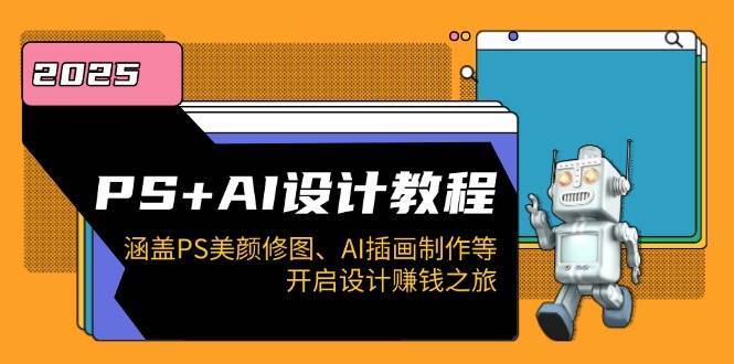 PS+AI设计教程：涵盖PS美颜修图、AI插画制作等，开启设计赚钱之旅-讯领网创