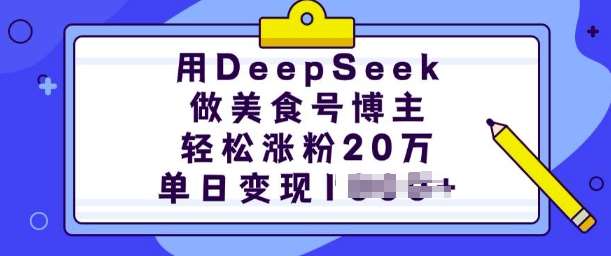 用DeepSeek做美食号博主，轻松涨粉20万，单日变现多张-讯领网创