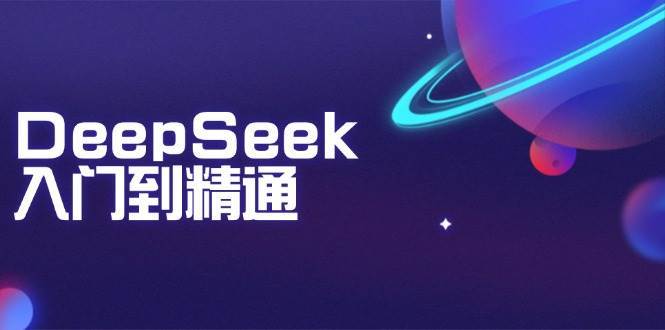 DeepSeek入门到精通：掌握文本生成、知识推理与编程辅助，提升AI应用能力-讯领网创