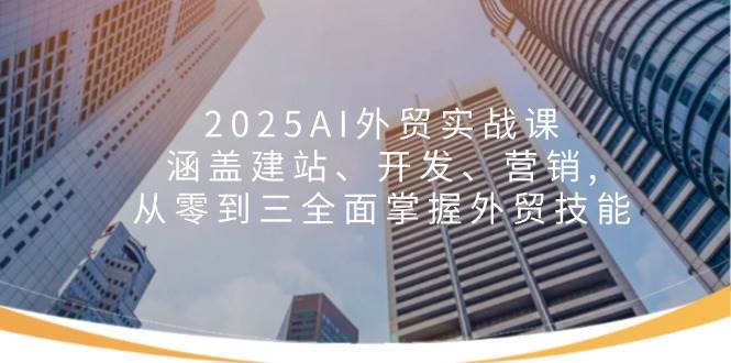 （14135期）2025AI外贸实战课：涵盖建站、开发、营销, 从零到三全面掌握外贸技能-讯领网创