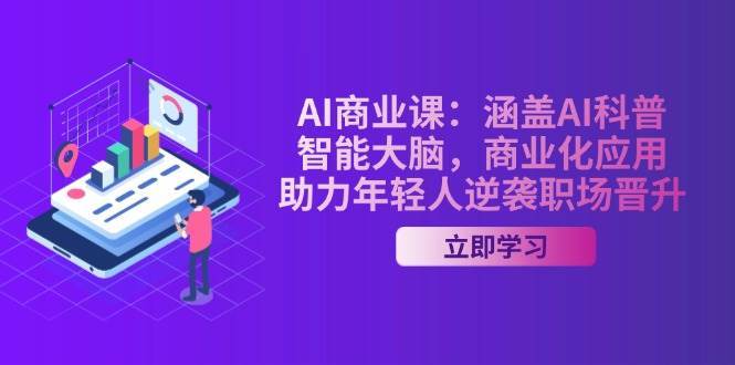 AI商业课：涵盖AI科普，智能大脑，商业化应用，助力年轻人逆袭职场晋升-讯领网创
