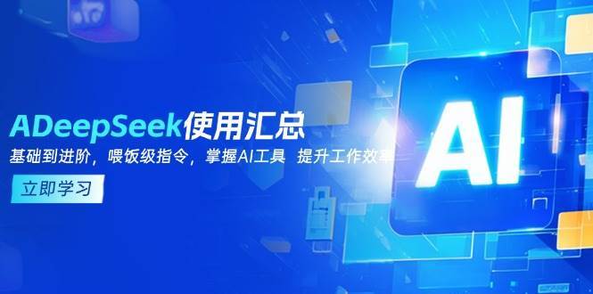 DeepSeek使用汇总，基础到进阶，提示词技巧，掌握AI工具 提升工作效率-讯领网创