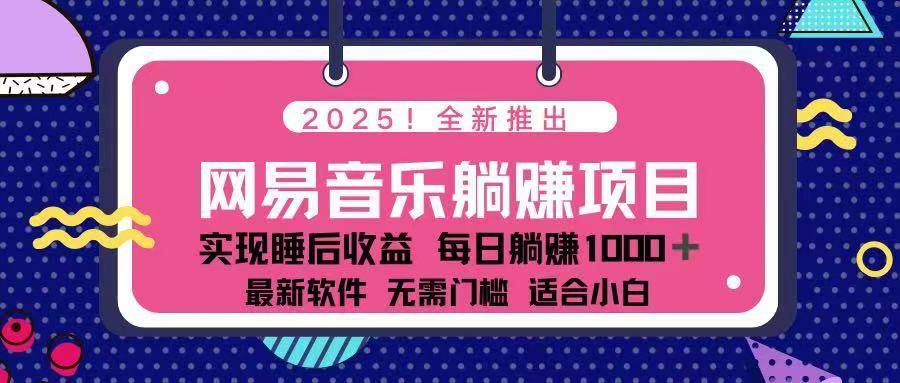 （14185期）2025最新网易云躺赚项目 每天几分钟 轻松3万+-讯领网创