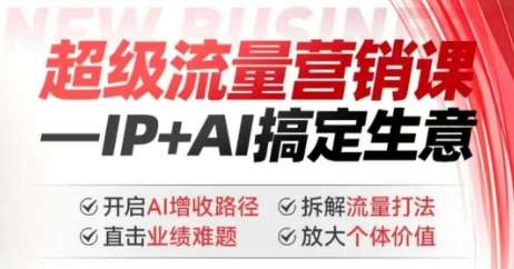 2025年超级流量营销课，IP+AI搞定生意，开启AI增收路径 直击业绩难题 拆解流量打法 放大个体价值-讯领网创