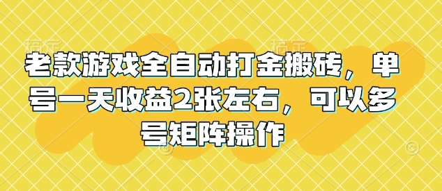 老款游戏全自动打金搬砖，单号一天收益2张左右，可以多号矩阵操作【揭秘】-讯领网创