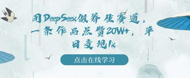 用DeepSeek做养生赛道，一条作品点赞20W+，单日变现1k-讯领网创