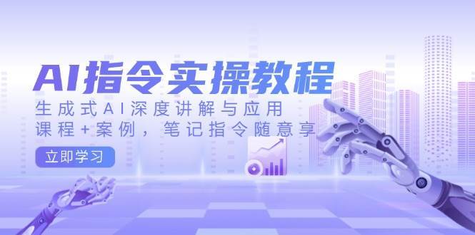 AI指令实操教程，生成式AI深度讲解与应用，课程+案例，笔记指令随意享-讯领网创