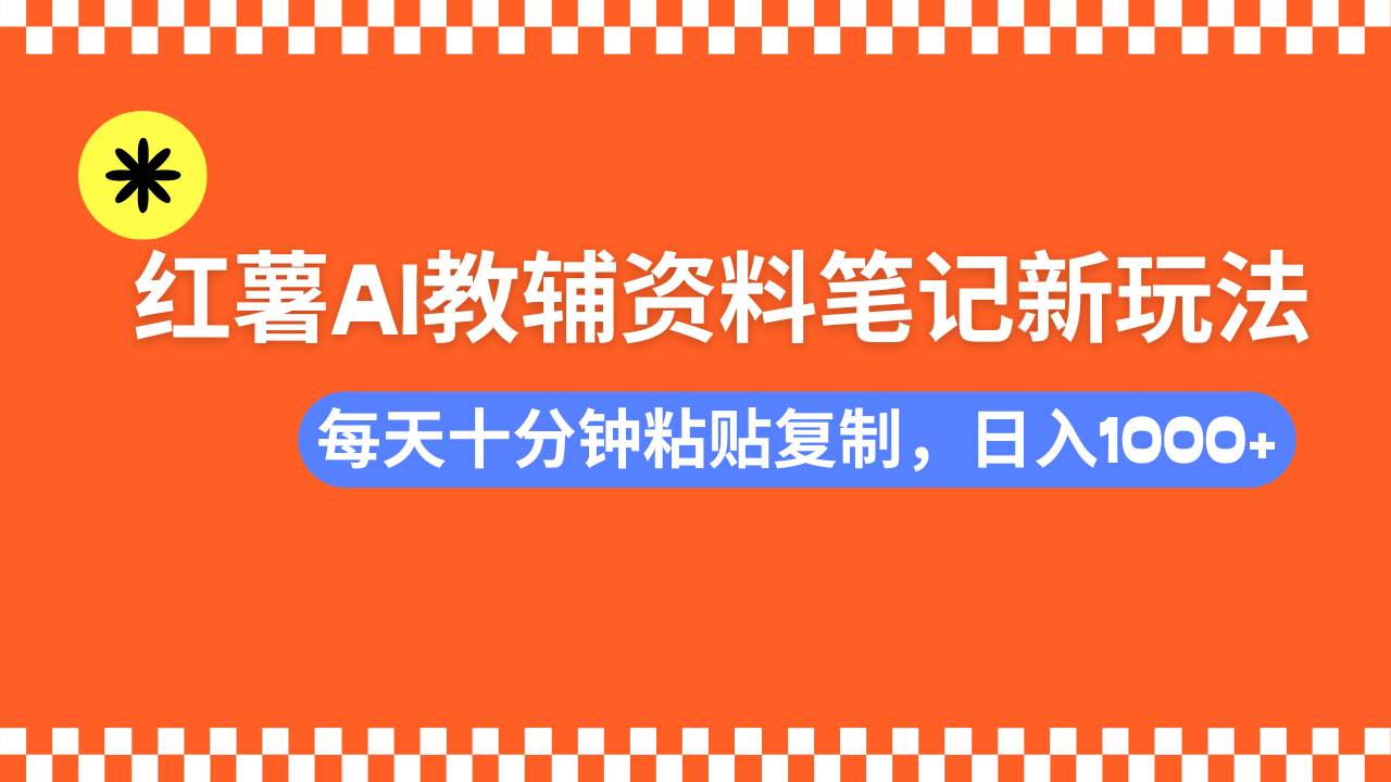 （14350期）小红书AI教辅资料笔记新玩法，0门槛，可批量可复制，一天十分钟发笔记…-讯领网创