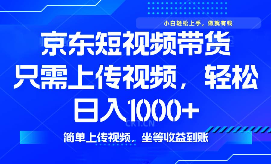 （14156期）最新风口，京东短视频带货，只需上传视频，轻松日入1000+，无需剪辑，…-讯领网创