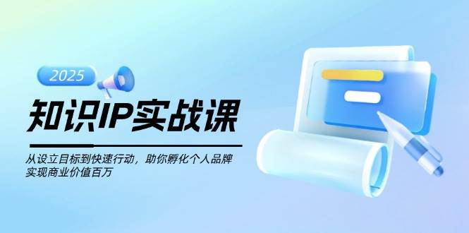 （14251期）知识IP实战课，从设立目标到快速行动，助你孵化个人品牌，实现商业价值…-讯领网创