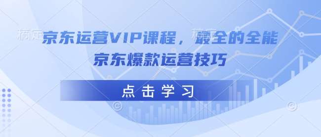 京东运营VIP课程，最全的全能京东爆款运营技巧-讯领网创