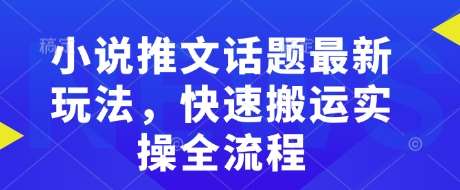 小说推文话题最新玩法，快速搬运实操全流程-讯领网创