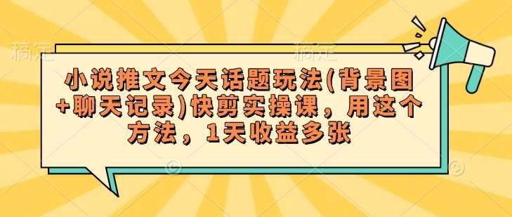 小说推文今天话题玩法(背景图+聊天记录)快剪实操课，用这个方法，1天收益多张-讯领网创