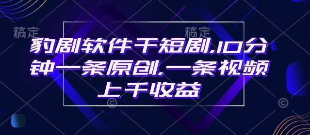 豹剧软件干短剧，10分钟一条原创，爆一条视频上千收益-讯领网创