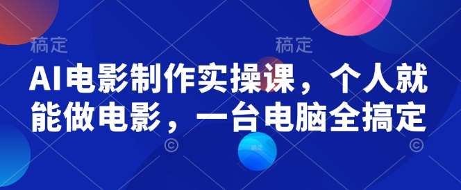 AI电影制作实操课，个人就能做电影，一台电脑全搞定-讯领网创