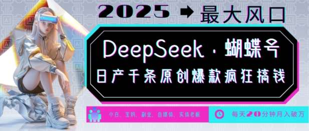 DeepSeek+蝴蝶号，2025年最大风口，日产千条原创爆款，轻松月入破W-讯领网创